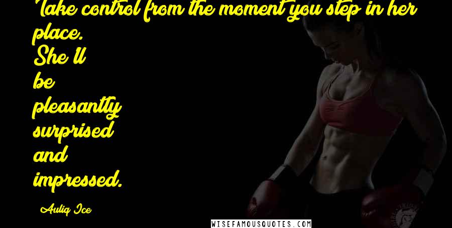 Auliq Ice Quotes: Take control from the moment you step in her place. She'll be pleasantly surprised and impressed.