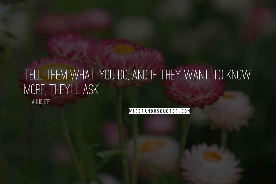 Auliq Ice Quotes: Tell them what you do, and if they want to know more, they'll ask.