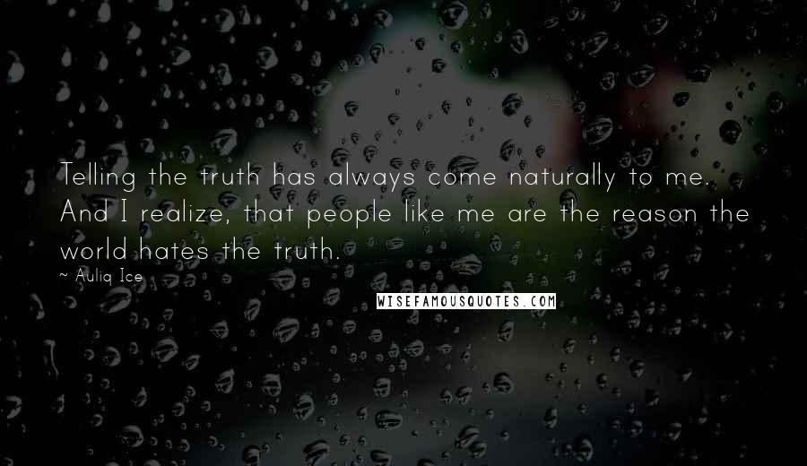 Auliq Ice Quotes: Telling the truth has always come naturally to me. And I realize, that people like me are the reason the world hates the truth.