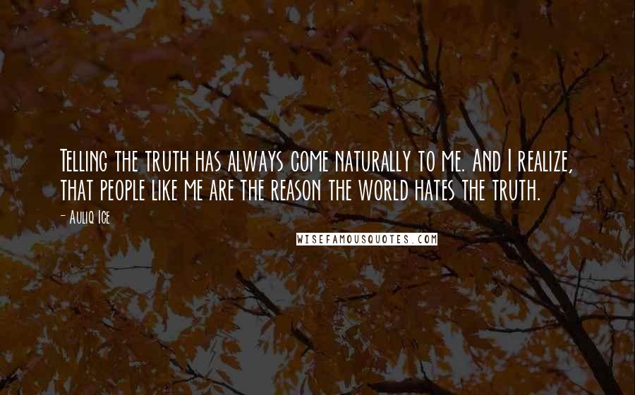 Auliq Ice Quotes: Telling the truth has always come naturally to me. And I realize, that people like me are the reason the world hates the truth.