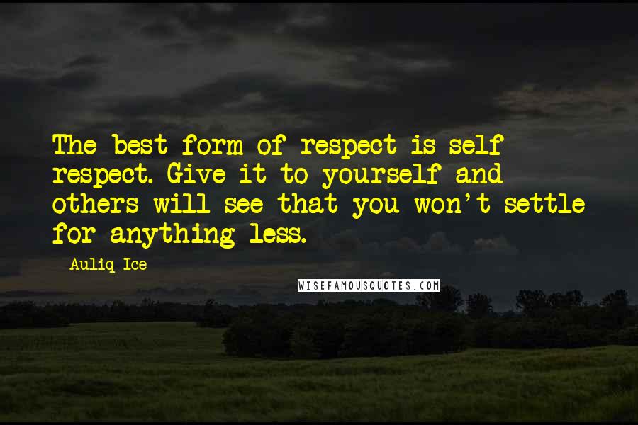 Auliq Ice Quotes: The best form of respect is self respect. Give it to yourself and others will see that you won't settle for anything less.