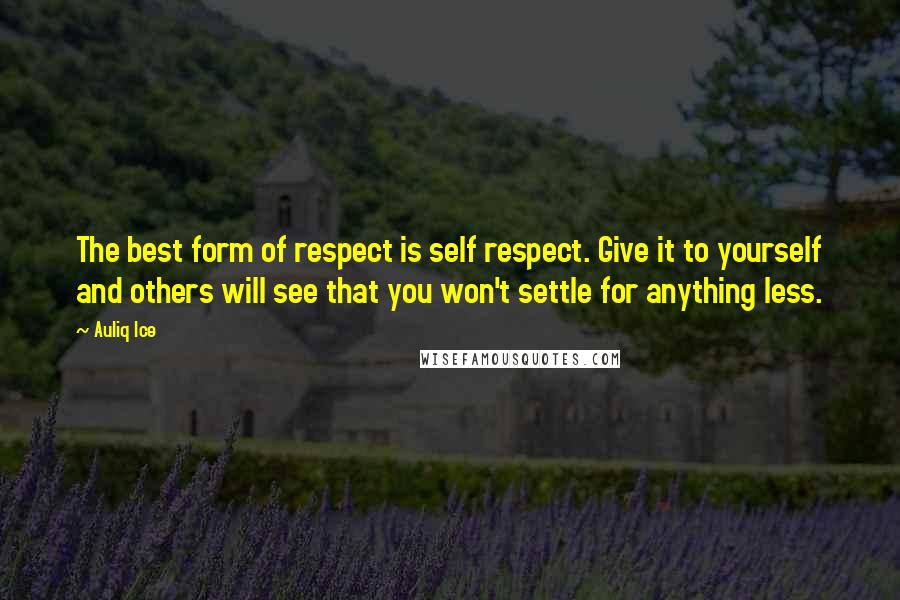 Auliq Ice Quotes: The best form of respect is self respect. Give it to yourself and others will see that you won't settle for anything less.