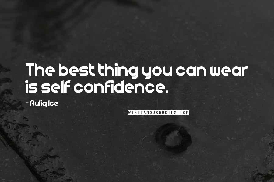 Auliq Ice Quotes: The best thing you can wear is self confidence.