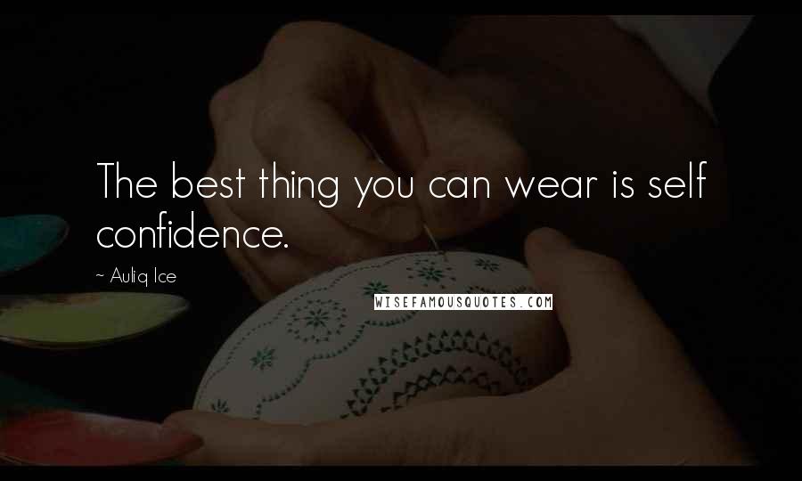 Auliq Ice Quotes: The best thing you can wear is self confidence.