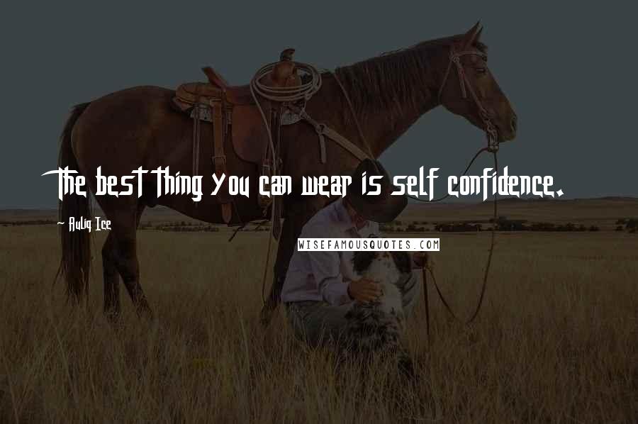 Auliq Ice Quotes: The best thing you can wear is self confidence.