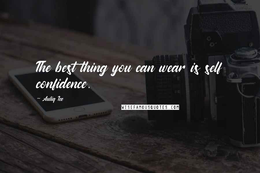 Auliq Ice Quotes: The best thing you can wear is self confidence.