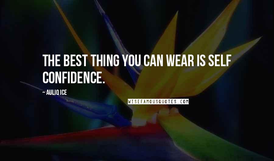 Auliq Ice Quotes: The best thing you can wear is self confidence.