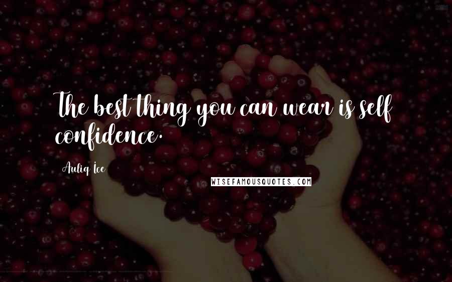 Auliq Ice Quotes: The best thing you can wear is self confidence.