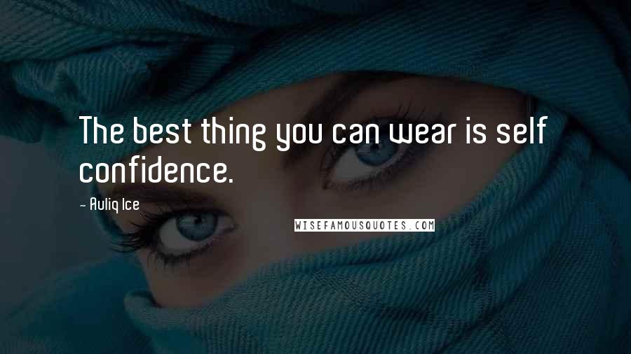 Auliq Ice Quotes: The best thing you can wear is self confidence.