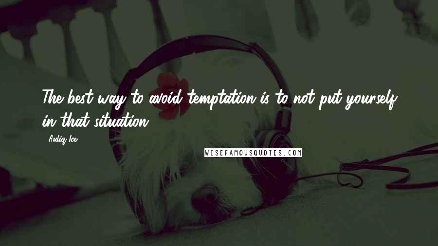 Auliq Ice Quotes: The best way to avoid temptation is to not put yourself in that situation.