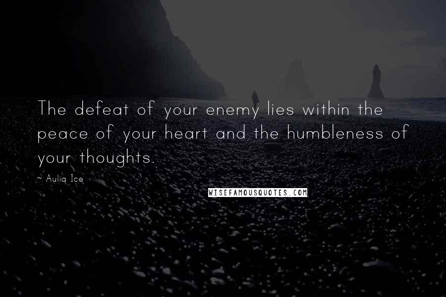 Auliq Ice Quotes: The defeat of your enemy lies within the peace of your heart and the humbleness of your thoughts.
