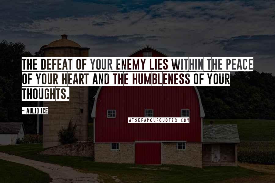 Auliq Ice Quotes: The defeat of your enemy lies within the peace of your heart and the humbleness of your thoughts.