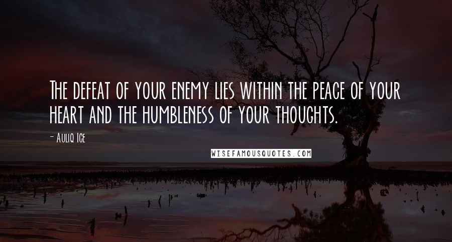 Auliq Ice Quotes: The defeat of your enemy lies within the peace of your heart and the humbleness of your thoughts.