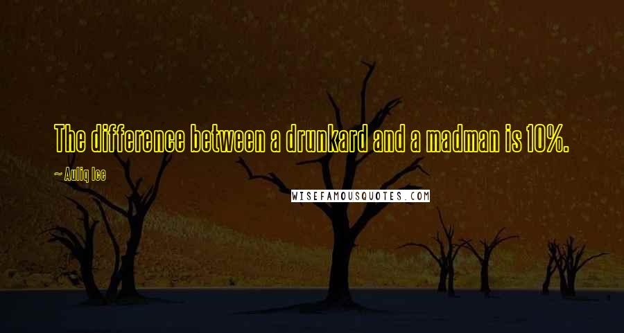 Auliq Ice Quotes: The difference between a drunkard and a madman is 10%.