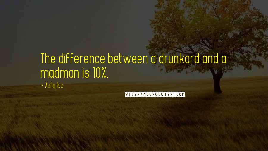 Auliq Ice Quotes: The difference between a drunkard and a madman is 10%.