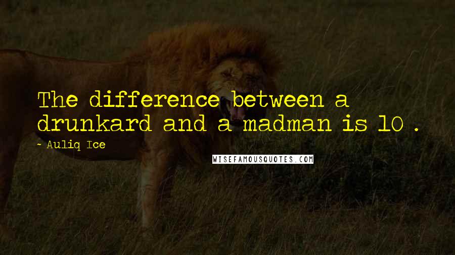 Auliq Ice Quotes: The difference between a drunkard and a madman is 10%.