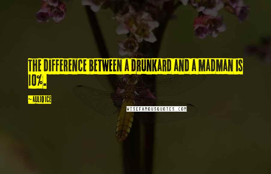 Auliq Ice Quotes: The difference between a drunkard and a madman is 10%.