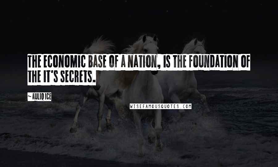Auliq Ice Quotes: The economic base of a nation, is the foundation of the it's secrets.