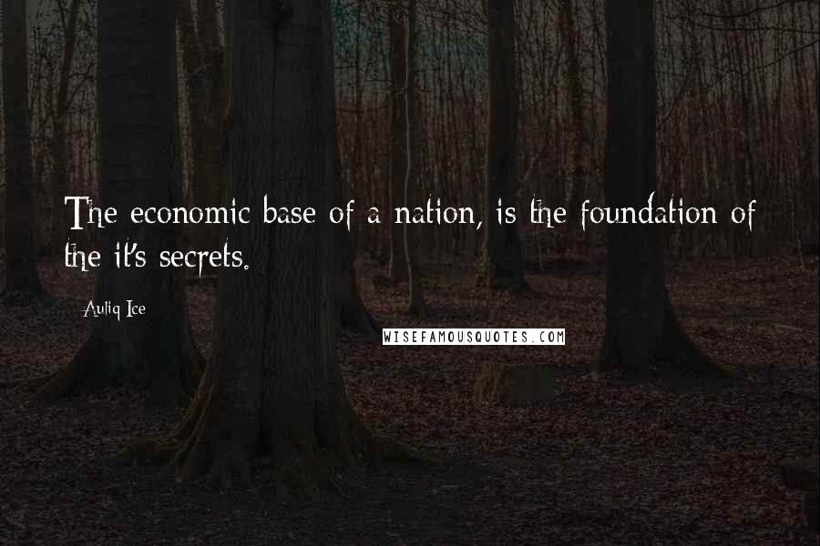 Auliq Ice Quotes: The economic base of a nation, is the foundation of the it's secrets.