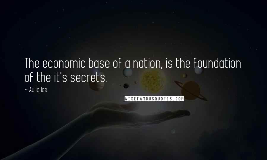 Auliq Ice Quotes: The economic base of a nation, is the foundation of the it's secrets.