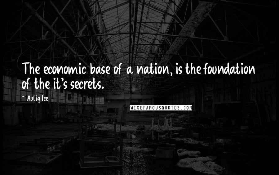 Auliq Ice Quotes: The economic base of a nation, is the foundation of the it's secrets.