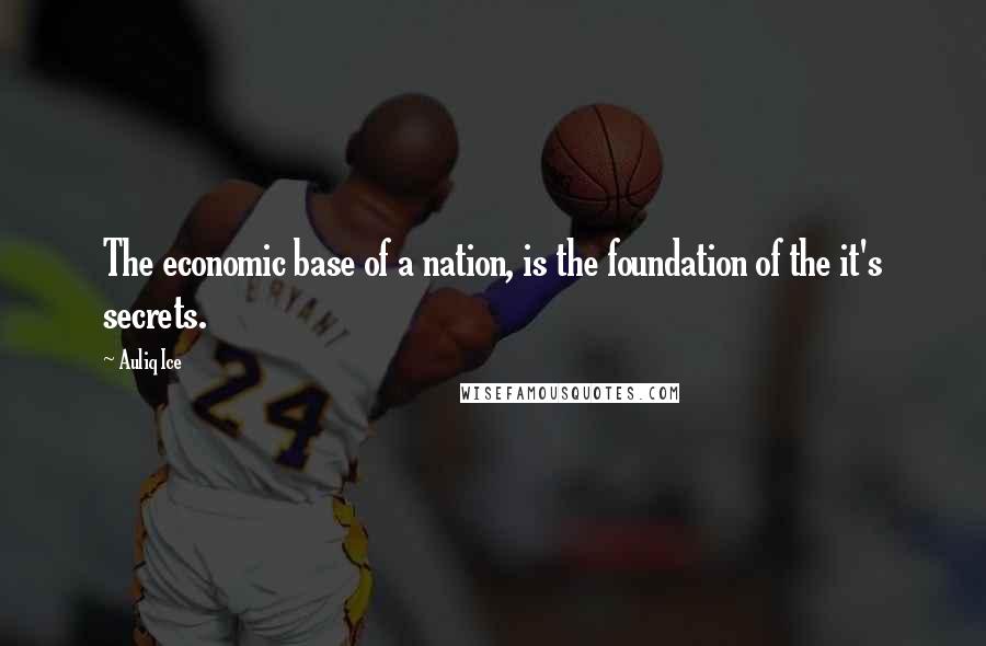 Auliq Ice Quotes: The economic base of a nation, is the foundation of the it's secrets.