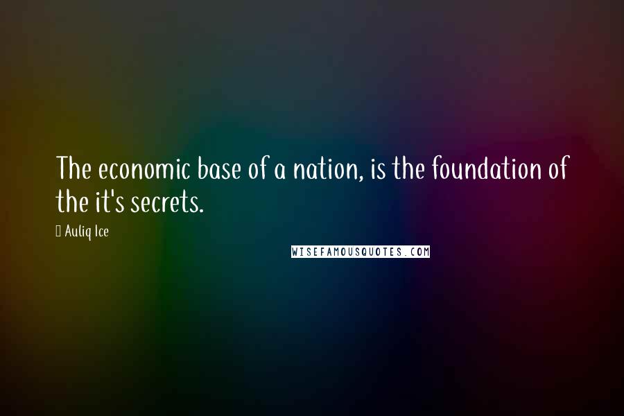 Auliq Ice Quotes: The economic base of a nation, is the foundation of the it's secrets.