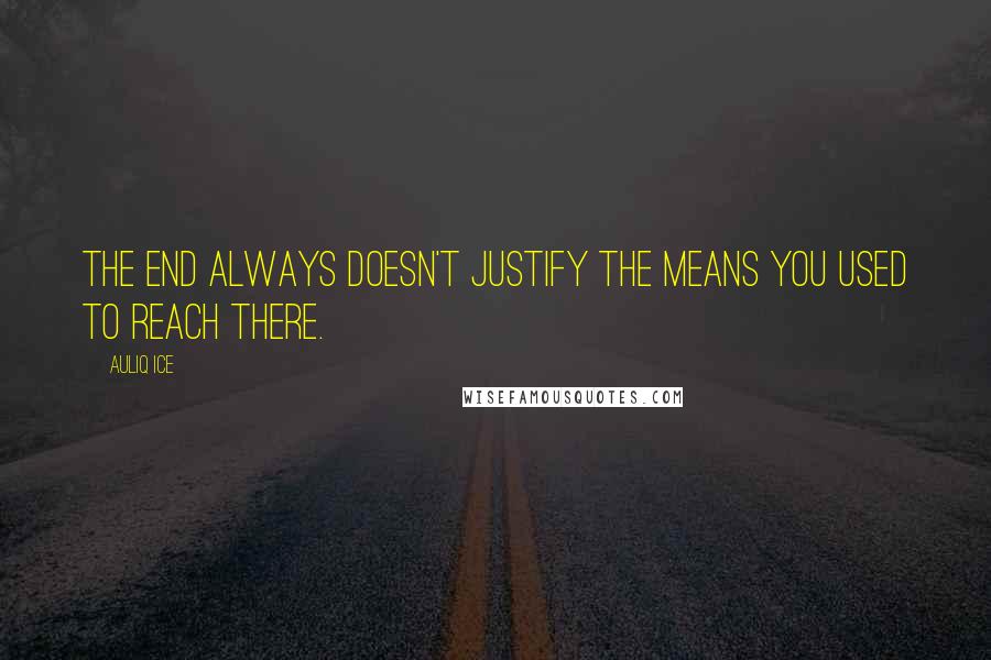 Auliq Ice Quotes: The end always doesn't justify the means you used to reach there.