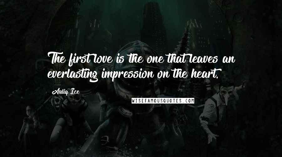 Auliq Ice Quotes: The first love is the one that leaves an everlasting impression on the heart.