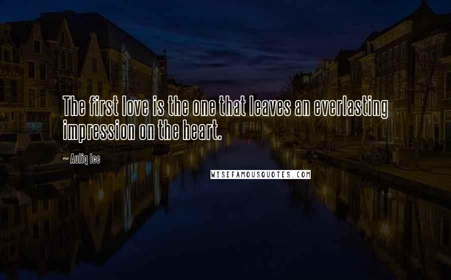 Auliq Ice Quotes: The first love is the one that leaves an everlasting impression on the heart.
