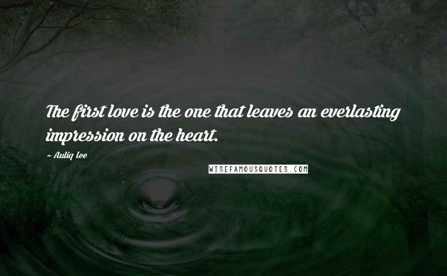 Auliq Ice Quotes: The first love is the one that leaves an everlasting impression on the heart.