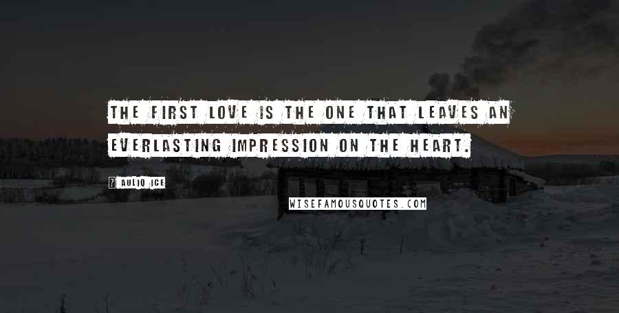 Auliq Ice Quotes: The first love is the one that leaves an everlasting impression on the heart.