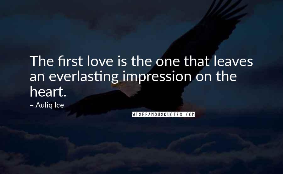 Auliq Ice Quotes: The first love is the one that leaves an everlasting impression on the heart.