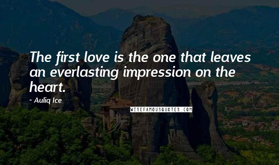 Auliq Ice Quotes: The first love is the one that leaves an everlasting impression on the heart.