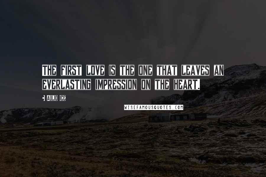 Auliq Ice Quotes: The first love is the one that leaves an everlasting impression on the heart.