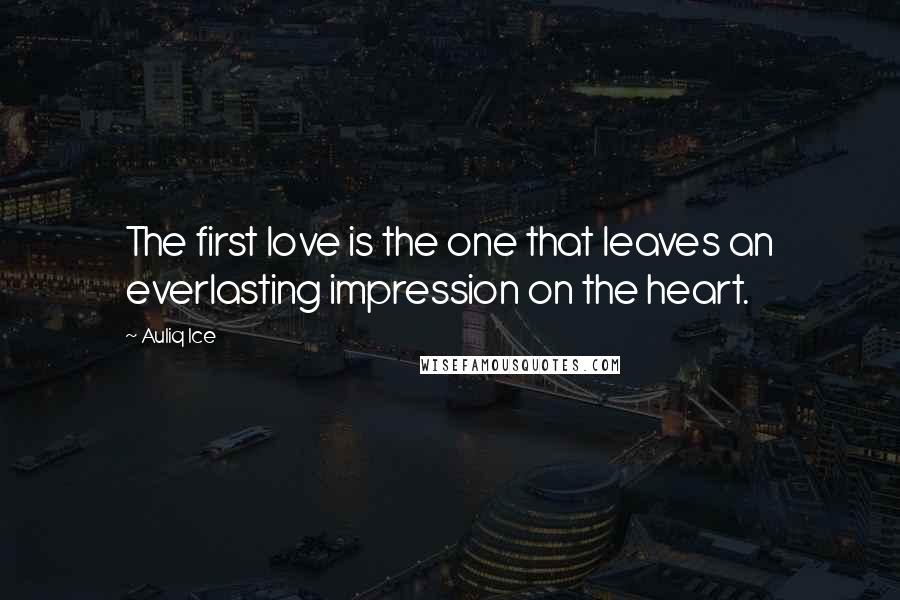 Auliq Ice Quotes: The first love is the one that leaves an everlasting impression on the heart.