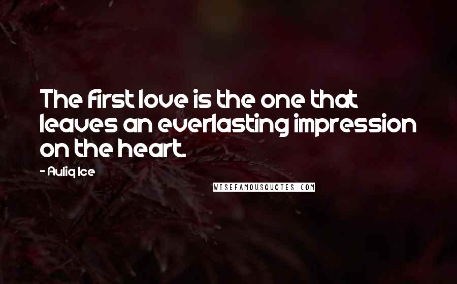Auliq Ice Quotes: The first love is the one that leaves an everlasting impression on the heart.