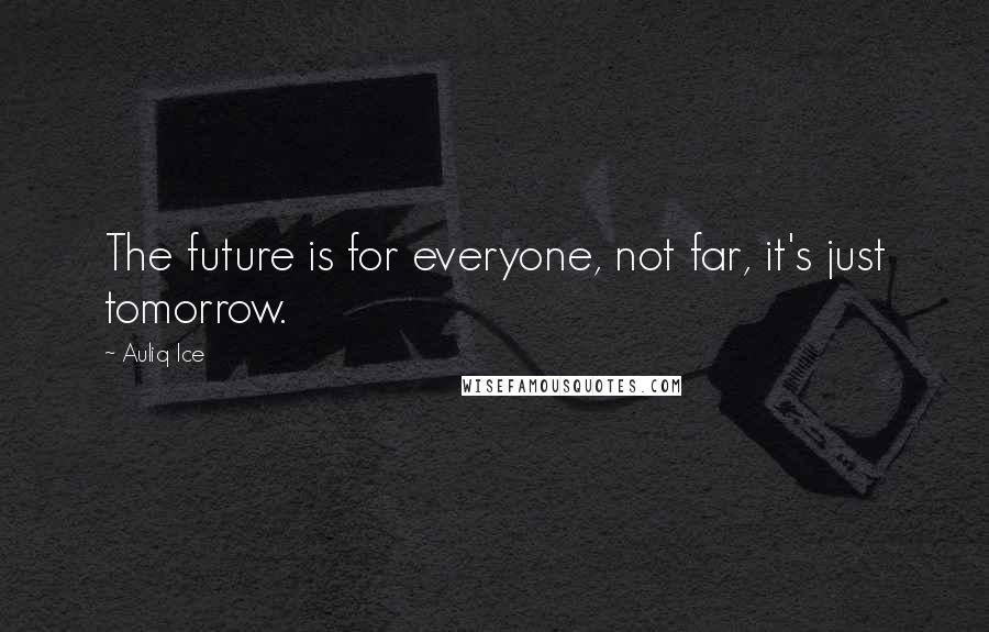 Auliq Ice Quotes: The future is for everyone, not far, it's just tomorrow.