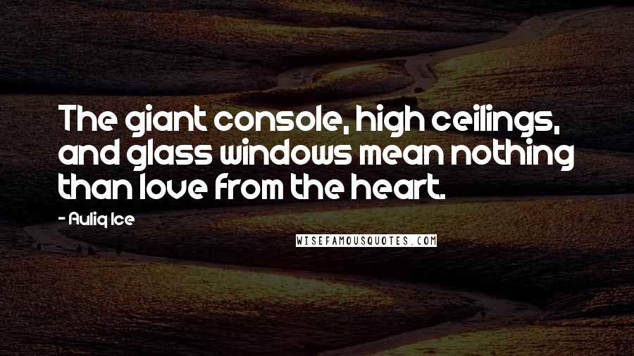 Auliq Ice Quotes: The giant console, high ceilings, and glass windows mean nothing than love from the heart.