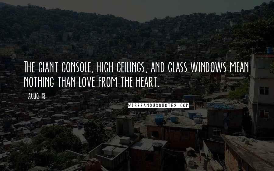 Auliq Ice Quotes: The giant console, high ceilings, and glass windows mean nothing than love from the heart.