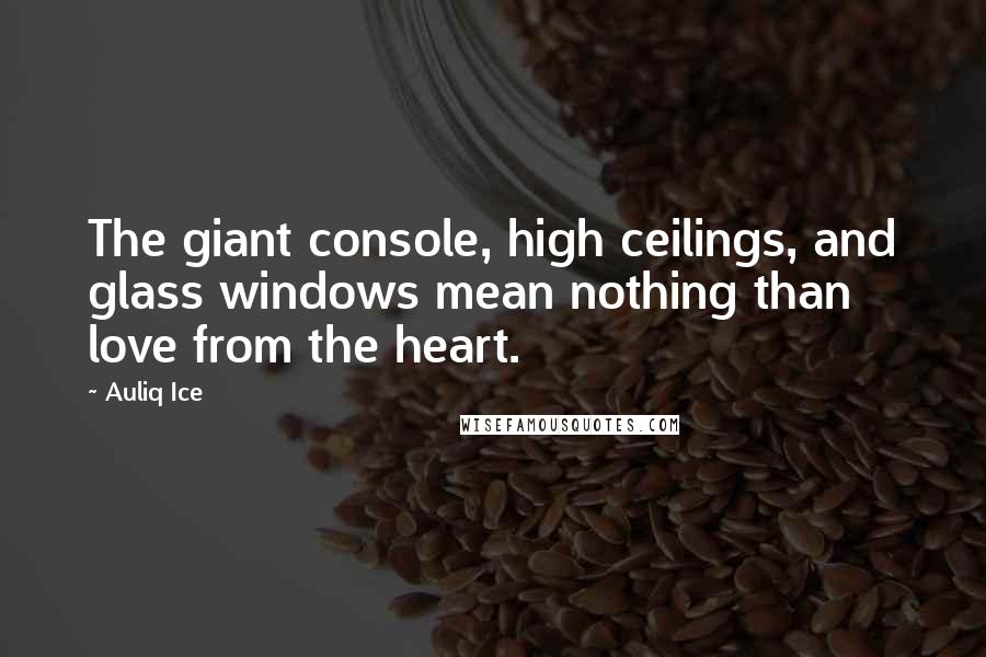 Auliq Ice Quotes: The giant console, high ceilings, and glass windows mean nothing than love from the heart.