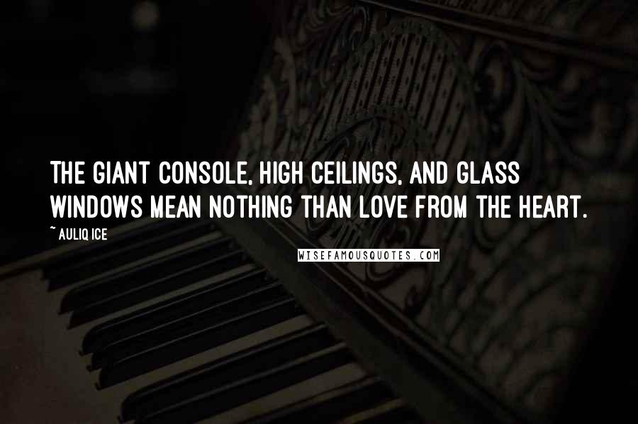 Auliq Ice Quotes: The giant console, high ceilings, and glass windows mean nothing than love from the heart.