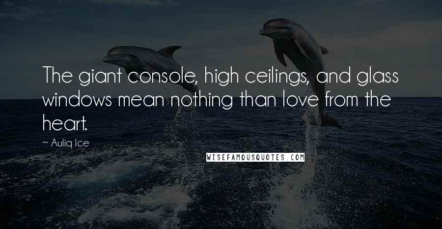 Auliq Ice Quotes: The giant console, high ceilings, and glass windows mean nothing than love from the heart.