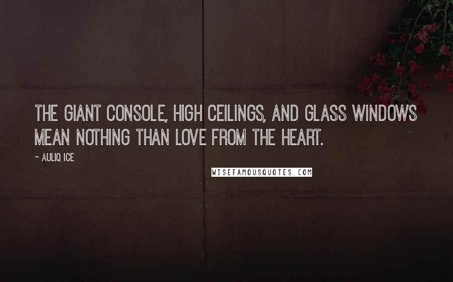 Auliq Ice Quotes: The giant console, high ceilings, and glass windows mean nothing than love from the heart.