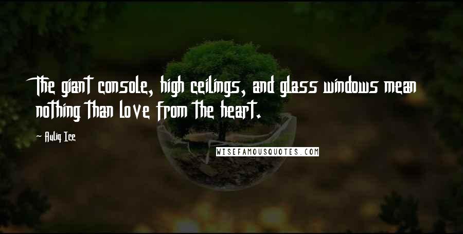 Auliq Ice Quotes: The giant console, high ceilings, and glass windows mean nothing than love from the heart.