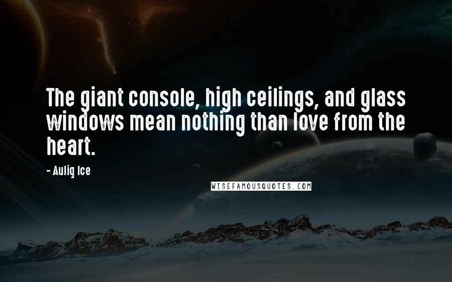 Auliq Ice Quotes: The giant console, high ceilings, and glass windows mean nothing than love from the heart.