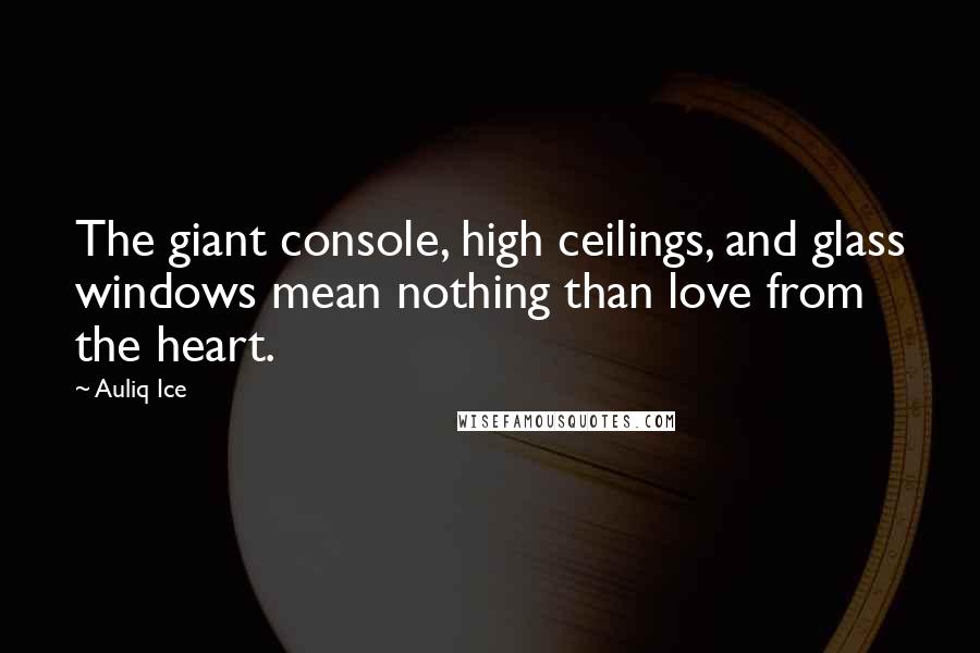 Auliq Ice Quotes: The giant console, high ceilings, and glass windows mean nothing than love from the heart.