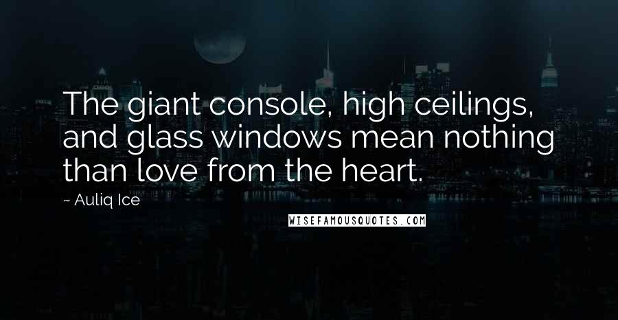 Auliq Ice Quotes: The giant console, high ceilings, and glass windows mean nothing than love from the heart.