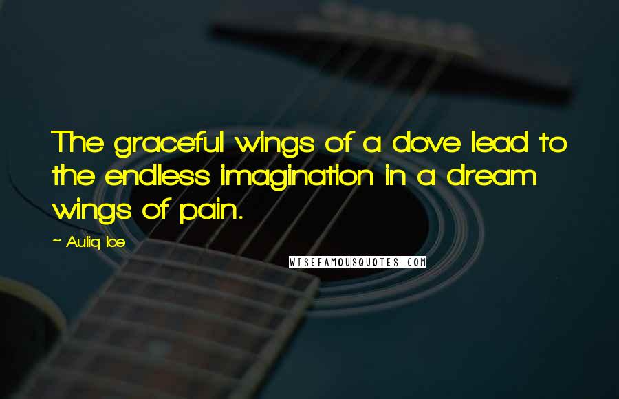 Auliq Ice Quotes: The graceful wings of a dove lead to the endless imagination in a dream wings of pain.