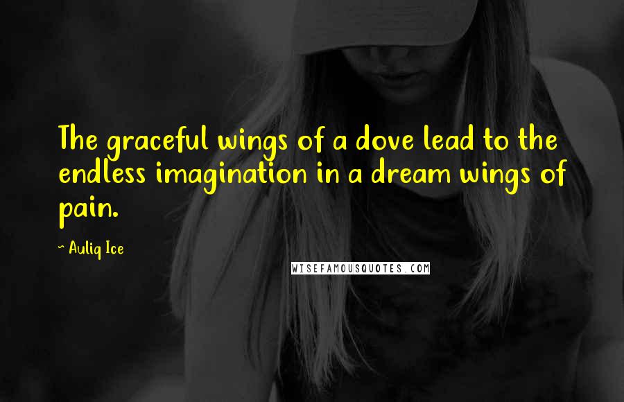 Auliq Ice Quotes: The graceful wings of a dove lead to the endless imagination in a dream wings of pain.